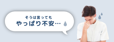 そうは言ってもやっぱり不安